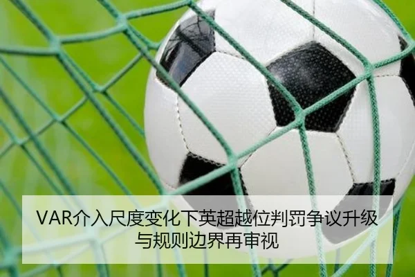 VAR介入尺度变化下英超越位判罚争议升级与规则边界再审视