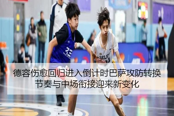 德容伤愈回归进入倒计时巴萨攻防转换节奏与中场衔接迎来新变化
