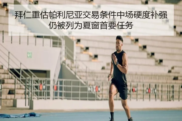 拜仁重估帕利尼亚交易条件中场硬度补强仍被列为夏窗首要任务