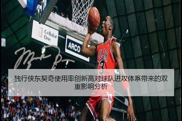 独行侠东契奇使用率创新高对球队进攻体系带来的双重影响分析