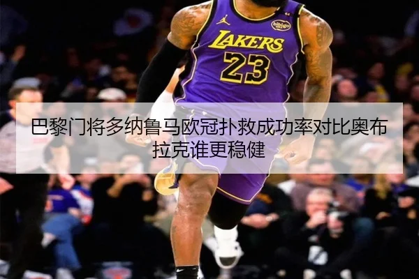巴黎门将多纳鲁马欧冠扑救成功率对比奥布拉克谁更稳健